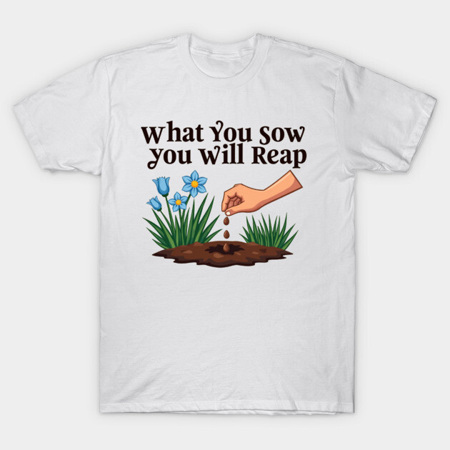 What You Sow, You Will Reap T-Shirt by Rox