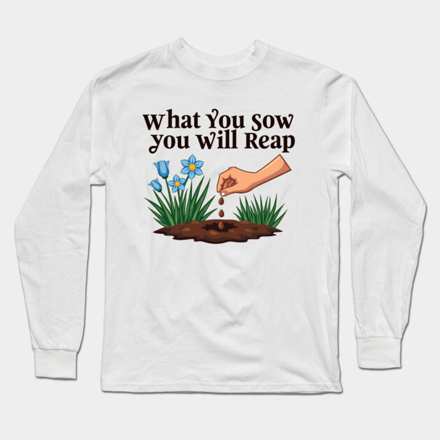 What You Sow, You Will Reap Long Sleeve T-Shirt by Rox