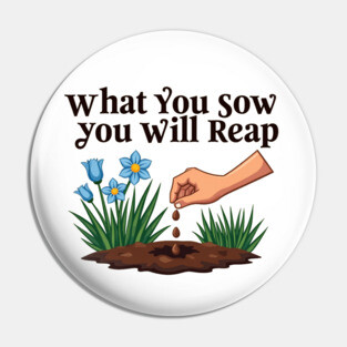 What You Sow, You Will Reap Pin
