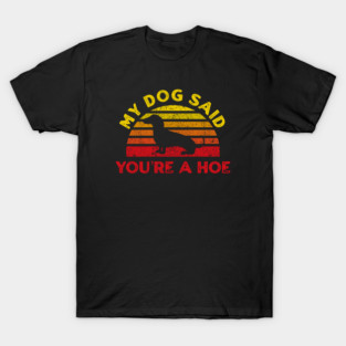 My-Dog-Said-You’re-A-Hoe T-Shirt