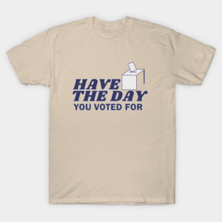 Have the Day You Voted For Simple Design T-Shirt