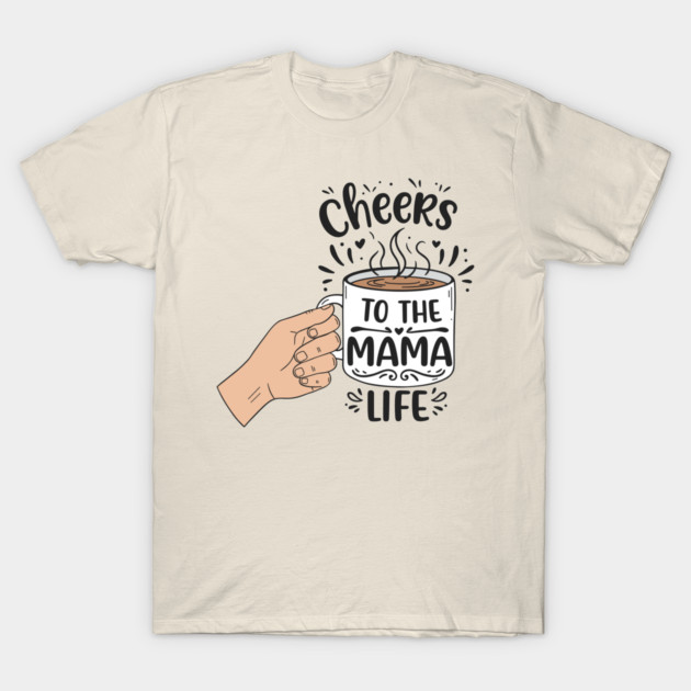 Cheers to the Mama Life T-Shirt by enrynz