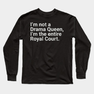 I'm Not a Drama Queen, I'm the Entire Royal Court Funny Quote Long Sleeve T-Shirt