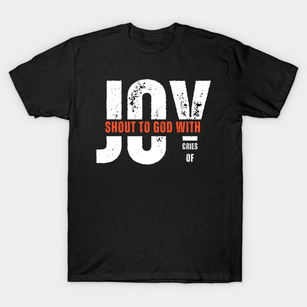 Shout to God with Cries of Joy Christian Faith Design T-Shirt by Rox