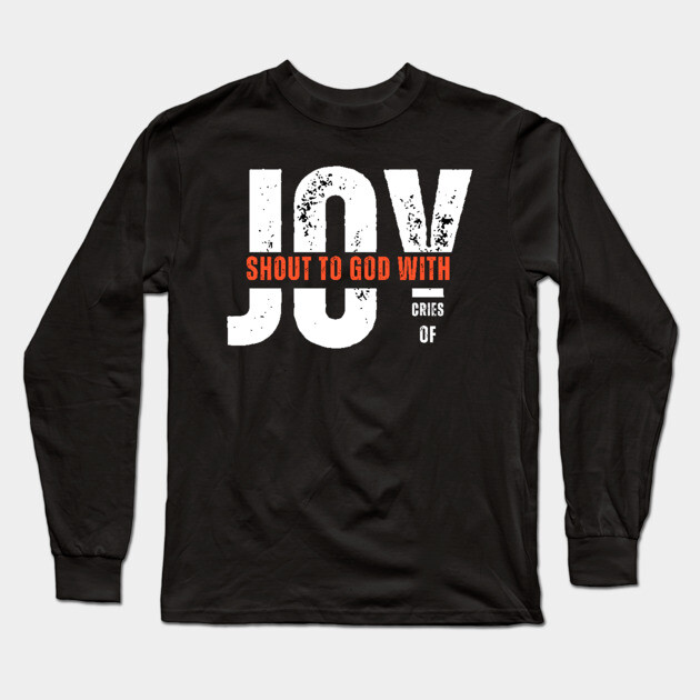 Shout to God with Cries of Joy Christian Faith Design Long Sleeve T-Shirt by Rox