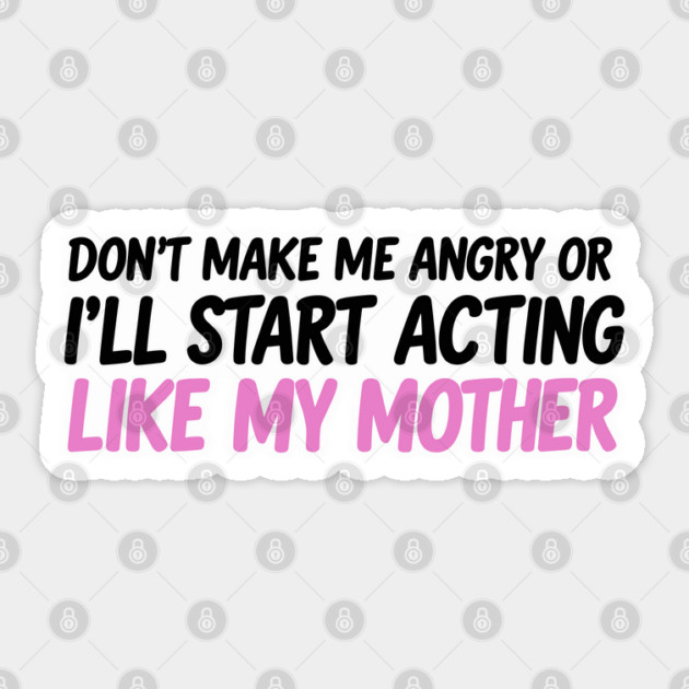 Don't Make Me Angry Or I'll Start Acting Like My Mother Sticker by JessArty