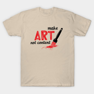 Make Art Not Content Artist Mindset T-Shirt
