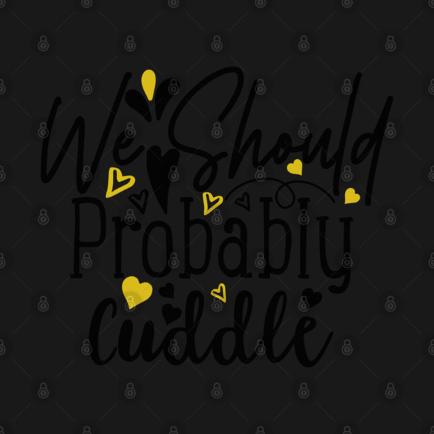 We-Should-Probably-Cuddle by TEENIE DESIGN