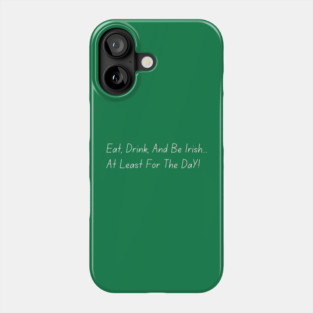 Eat, Drink, And Be Irish... At Least For The Day Phone Case