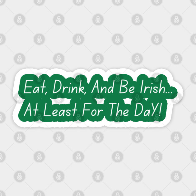 Eat, Drink, And Be Irish... At Least For The Day Sticker by Creatifly Graphic Tees