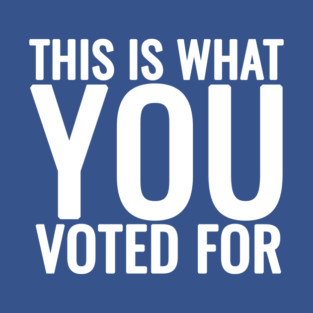 This Is What You Voted For T-Shirt