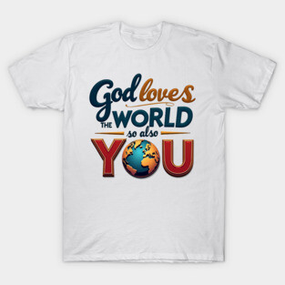 God Loves The World So Also You – Christian Inspirational Design T-Shirt