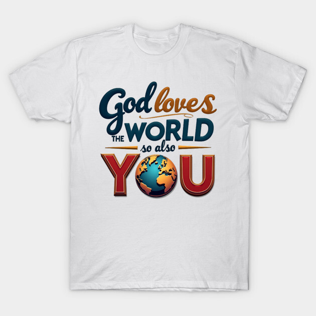God Loves The World So Also You – Christian Inspirational Design T-Shirt by Rox
