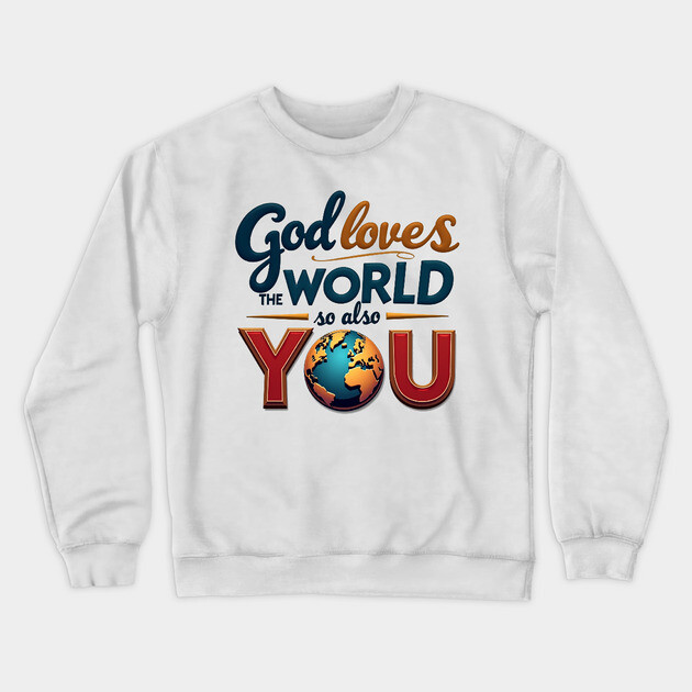 God Loves The World So Also You – Christian Inspirational Design Crewneck Sweatshirt by Rox
