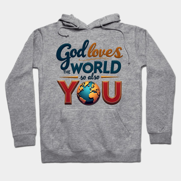 God Loves The World So Also You – Christian Inspirational Design Hoodie by Rox