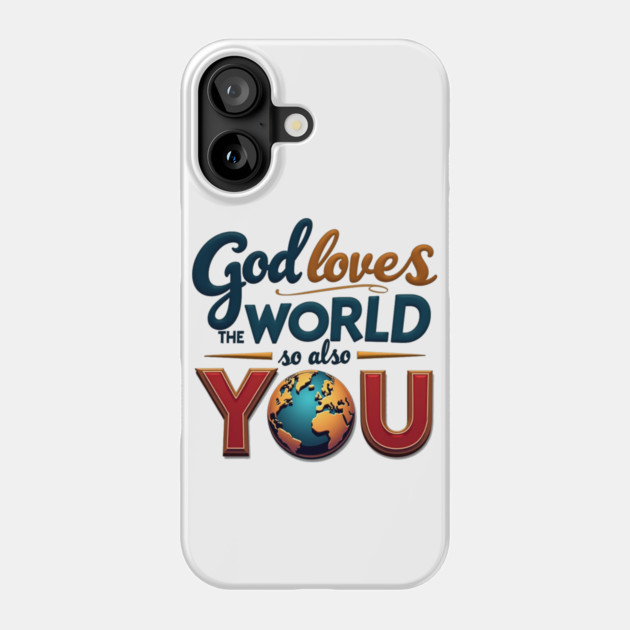 God Loves The World So Also You – Christian Inspirational Design Phone Case by Rox