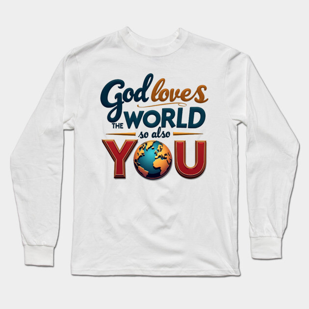 God Loves The World So Also You – Christian Inspirational Design Long Sleeve T-Shirt by Rox