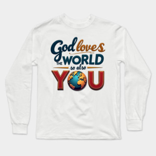 God Loves The World So Also You – Christian Inspirational Design Long Sleeve T-Shirt