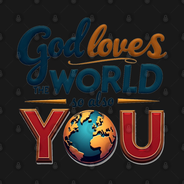 God Loves The World So Also You – Christian Inspirational Design by Rox