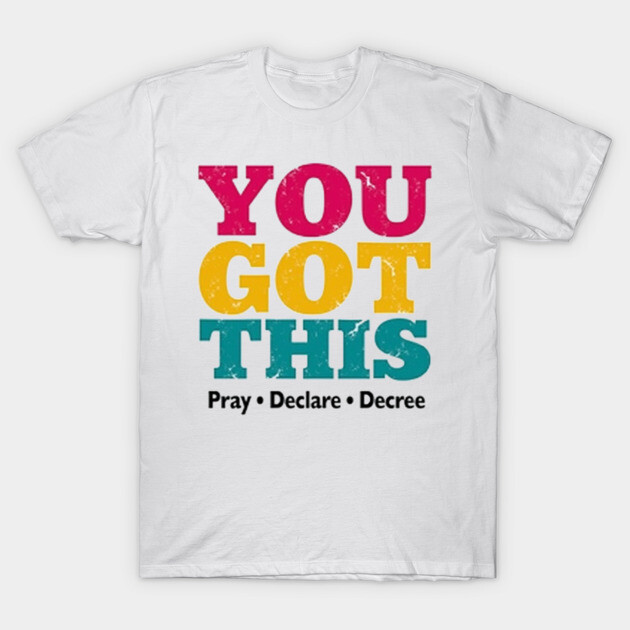 You Got This, Pray Declare Decree – Christian Empowerment T-Shirt by Rox
