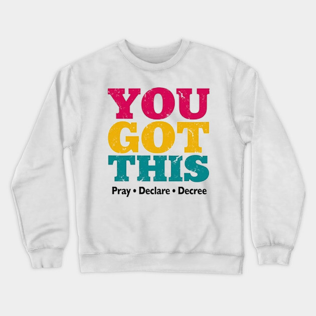 You Got This, Pray Declare Decree – Christian Empowerment Crewneck Sweatshirt by Rox