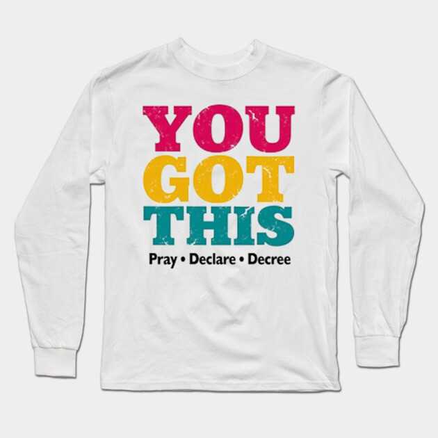 You Got This, Pray Declare Decree – Christian Empowerment Long Sleeve T-Shirt by Rox