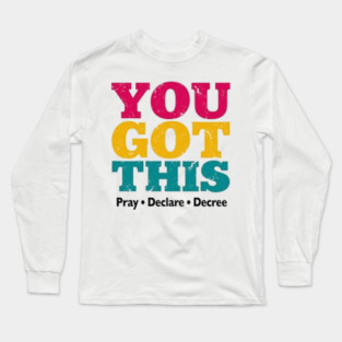 You Got This, Pray Declare Decree – Christian Empowerment Long Sleeve T-Shirt