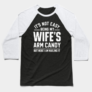 Its Not Easy Being My Wifes Arm Candy Baseball T-Shirt