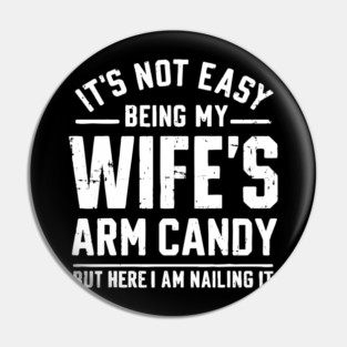 Its Not Easy Being My Wifes Arm Candy Pin