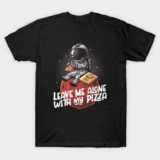 Leave Me Alone With My Pizza - Funny Space Astronaut Gift T-Shirt