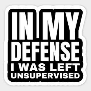 In My Defense I was Left Unsupervised - Funny Typography Sticker