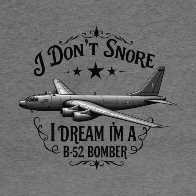 I Don't Snore, I Dream I'm a B-52 Bomber by MCALTees