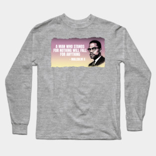A man who stands for nothing will fall for anything. Malclm X Long Sleeve T-Shirt
