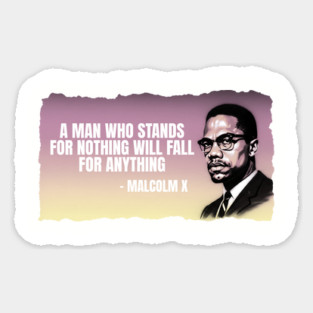 A man who stands for nothing will fall for anything. Malclm X Magnet