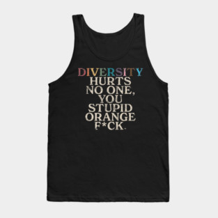 Diversity Hurts No One You Stupid Orange Fck Funny Slogan Tank Top
