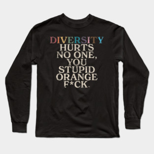Diversity Hurts No One You Stupid Orange Fck Funny Slogan Long Sleeve T-Shirt