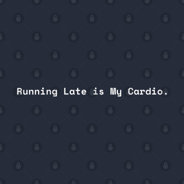 Running Late is My Cardio by Creatifly Graphic Tees