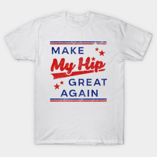 Funny Hip Surgery - Make My Hip Great Again - Hip Replacement T-Shirt