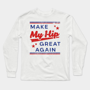 Funny Hip Surgery - Make My Hip Great Again - Hip Replacement Long Sleeve T-Shirt