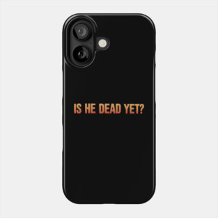 Is-He-Dead-Yet-Funny-Sarcastic-Humor Phone Case