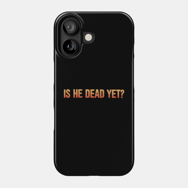 Is-He-Dead-Yet-Funny-Sarcastic-Humor Phone Case by ArtistTee ⭐⭐⭐⭐⭐