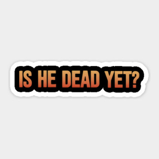 Is-He-Dead-Yet-Funny-Sarcastic-Humor Sticker