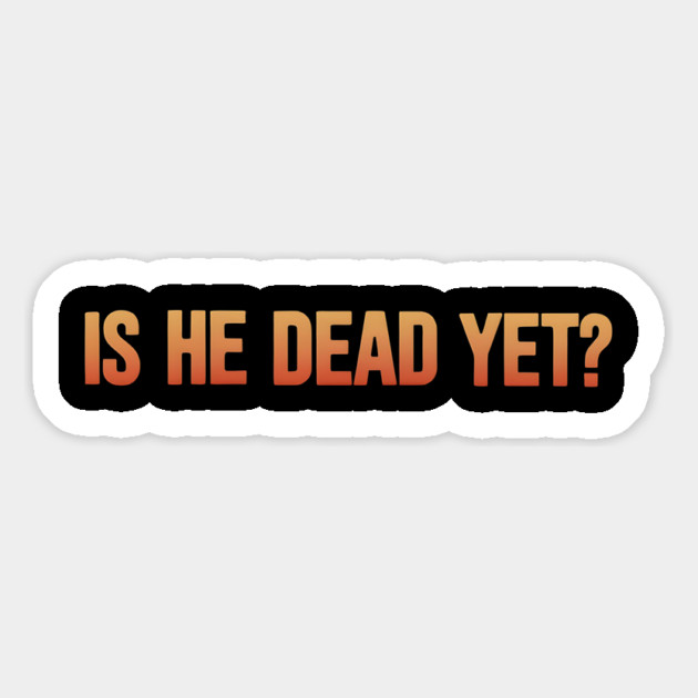 Is-He-Dead-Yet-Funny-Sarcastic-Humor Magnet by ArtistTee ⭐⭐⭐⭐⭐