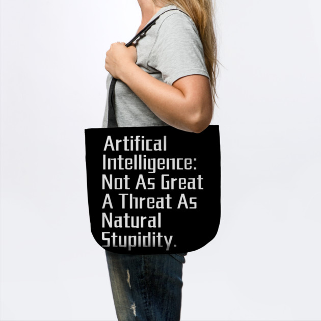 Artificial Intelligence: Not as Great a Threat as Natural Stupidity. by Creatifly Graphic Tees