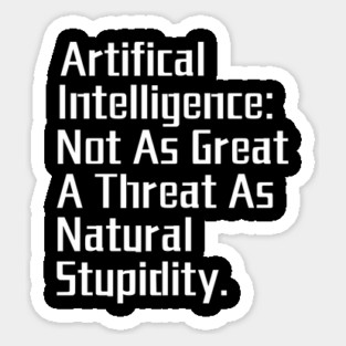 Artificial Intelligence: Not as Great a Threat as Natural Stupidity. Sticker