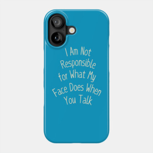 I Am Not Responsible for What My Face Does When You Talk Phone Case