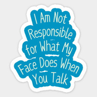 I Am Not Responsible for What My Face Does When You Talk Sticker