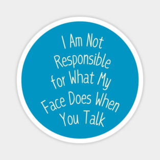 I Am Not Responsible for What My Face Does When You Talk Magnet