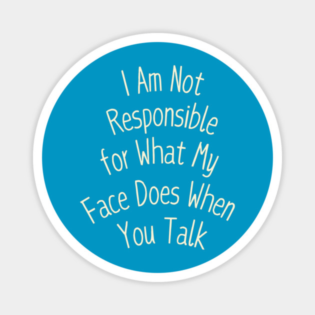 I Am Not Responsible for What My Face Does When You Talk Magnet by Creatifly Graphic Tees