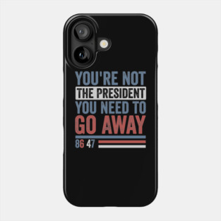 You're Not The President You Need To Go Away-Anti Trump Phone Case